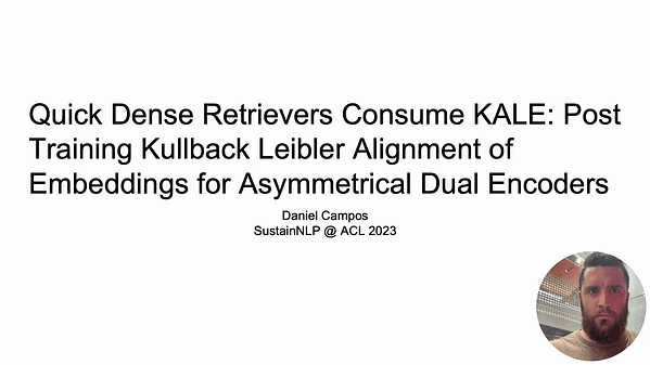 Quick Dense Retrievers Consume KALE: Post Training Kullback–Leibler Alignment of Embeddings for Asymmetrical dual encoders
Daniel Campos, Alessandro Magnani and Chengxiang Zhai (dcampos3@illinois.edu)
Status: Accept